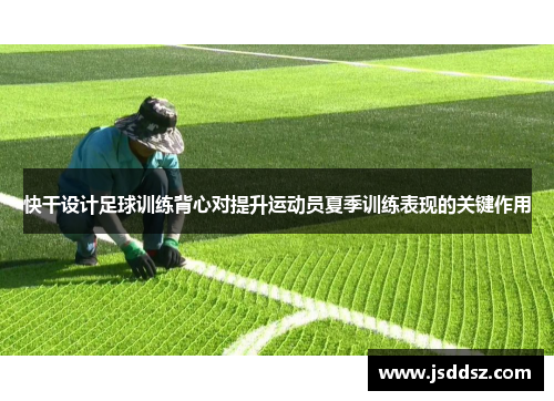快干设计足球训练背心对提升运动员夏季训练表现的关键作用