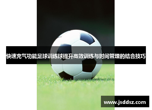 快速充气功能足球训练球提升高效训练与时间管理的结合技巧